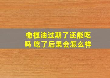 橄榄油过期了还能吃吗 吃了后果会怎么样